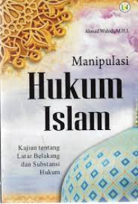 Manipulasi Hukum Islam, Kajian Tentang Latar Belakang dan Substansi Hukum